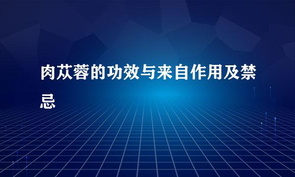 肉苁蓉的功效与来自作用及禁忌