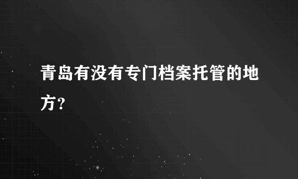 青岛有没有专门档案托管的地方？