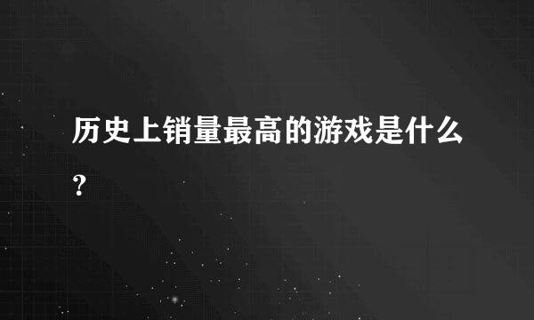 历史上销量最高的游戏是什么？