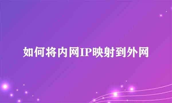 如何将内网IP映射到外网