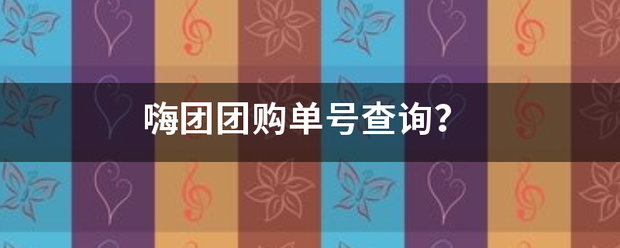 嗨团团购单号查询？