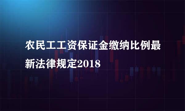 农民工工资保证金缴纳比例最新法律规定2018