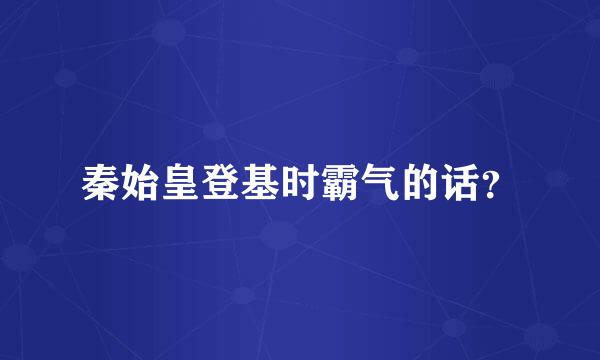 秦始皇登基时霸气的话？