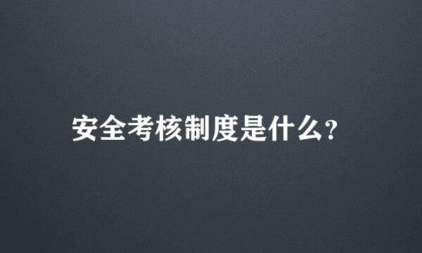 安全考核制度是什么？