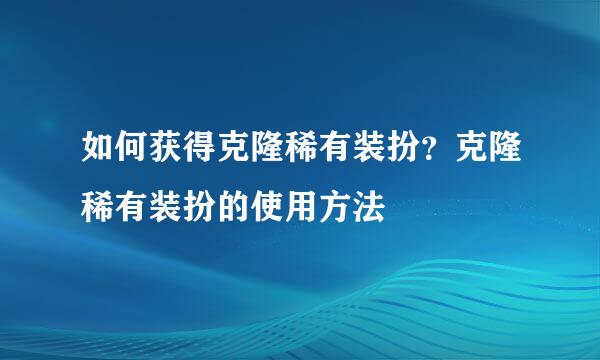 如何获得克隆稀有装扮？克隆稀有装扮的使用方法