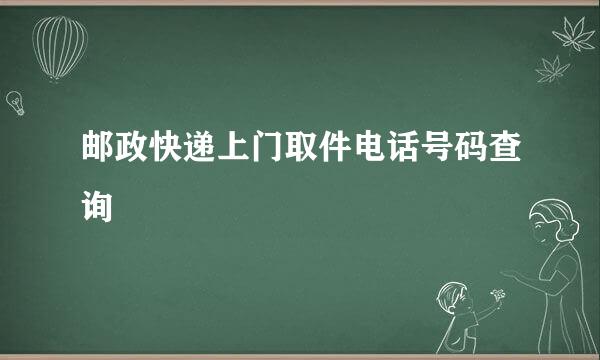 邮政快递上门取件电话号码查询