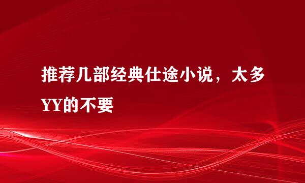 推荐几部经典仕途小说，太多YY的不要