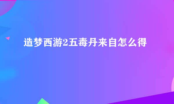 造梦西游2五毒丹来自怎么得