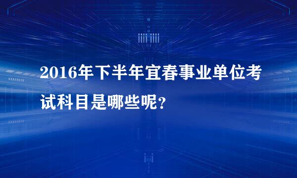 2016年下半年宜春事业单位考试科目是哪些呢？