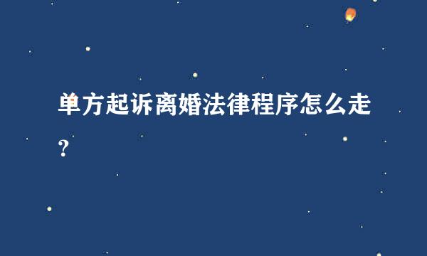 单方起诉离婚法律程序怎么走？