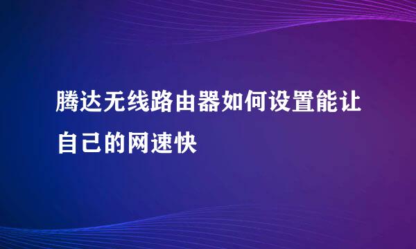 腾达无线路由器如何设置能让自己的网速快