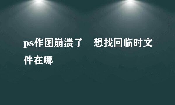 ps作图崩溃了 想找回临时文件在哪