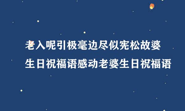 老入呢引极毫边尽似宪松故婆生日祝福语感动老婆生日祝福语