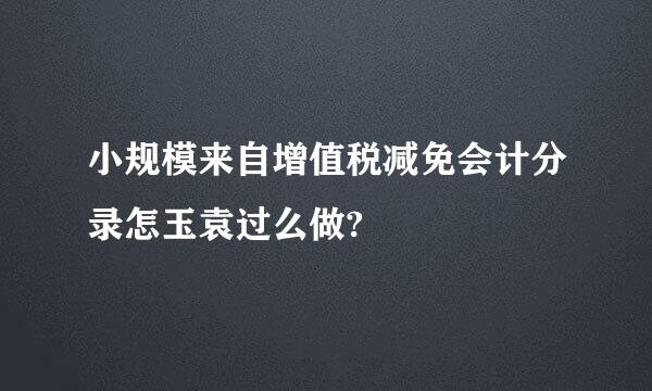 小规模来自增值税减免会计分录怎玉袁过么做?