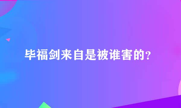 毕福剑来自是被谁害的？