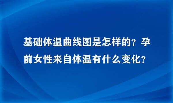 基础体温曲线图是怎样的？孕前女性来自体温有什么变化？