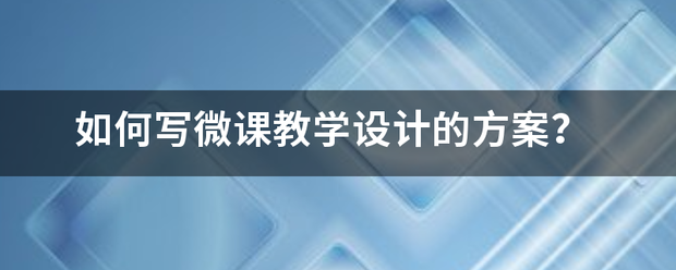 如何写微课教学设计的方案？