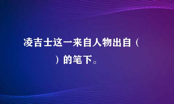 凌吉士这一来自人物出自（    ）的笔下。