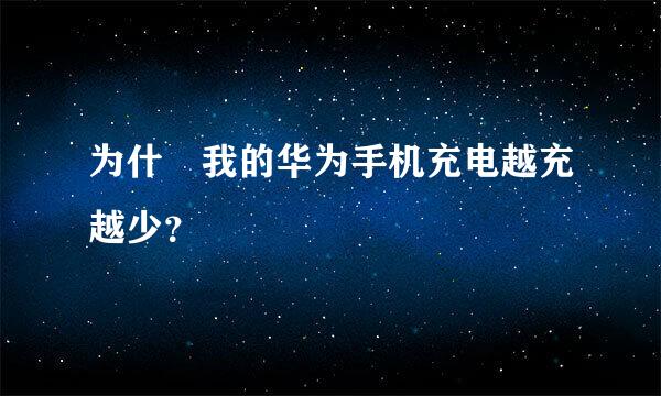 为什麼我的华为手机充电越充越少？