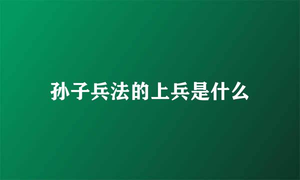 孙子兵法的上兵是什么