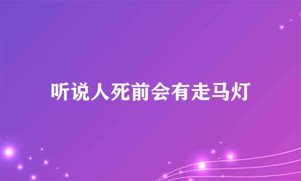 听说人死前会有走马灯