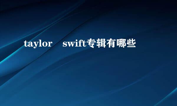 taylor swift专辑有哪些