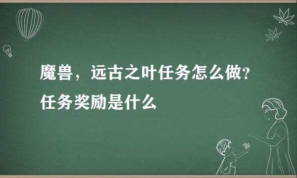 魔兽，远古之叶任务怎么做？任务奖励是什么