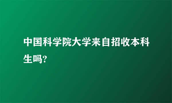 中国科学院大学来自招收本科生吗?