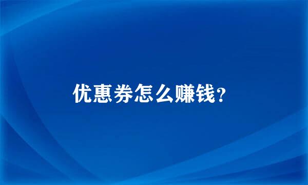 优惠券怎么赚钱？