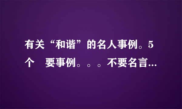 有关“和谐”的名人事例。5个 要事例。。。不要名言，每个事例要大于100字