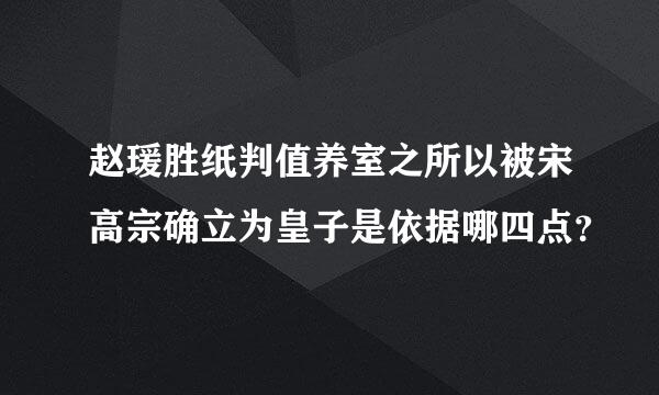 赵瑗胜纸判值养室之所以被宋高宗确立为皇子是依据哪四点？