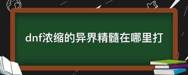 dnf浓缩的异界精髓在哪里打