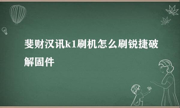 斐财汉讯k1刷机怎么刷锐捷破解固件