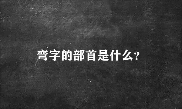 弯字的部首是什么？