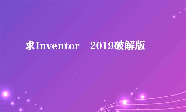 求Inventor 2019破解版