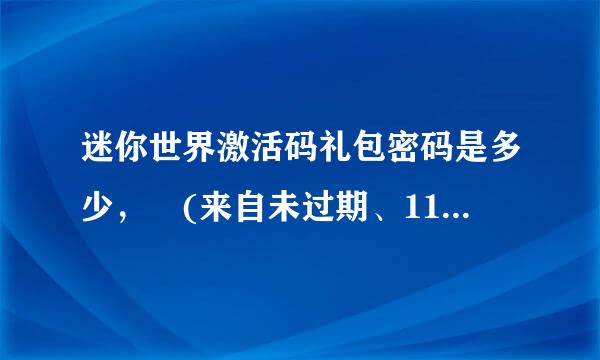 迷你世界激活码礼包密码是多少， (来自未过期、11月24日）？