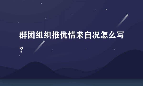 群团组织推优情来自况怎么写？