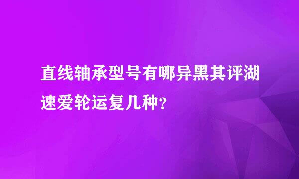 直线轴承型号有哪异黑其评湖速爱轮运复几种？