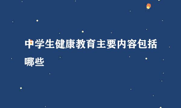 中学生健康教育主要内容包括哪些