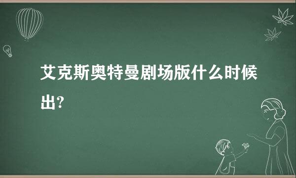 艾克斯奥特曼剧场版什么时候出?