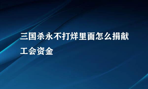 三国杀永不打烊里面怎么捐献工会资金