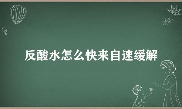 反酸水怎么快来自速缓解