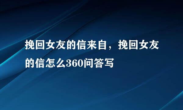 挽回女友的信来自，挽回女友的信怎么360问答写