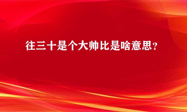 往三十是个大帅比是啥意思？