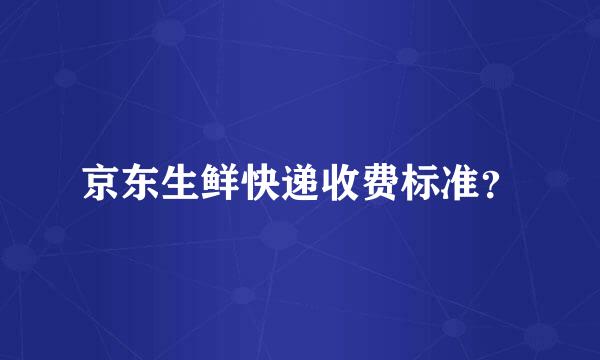 京东生鲜快递收费标准？