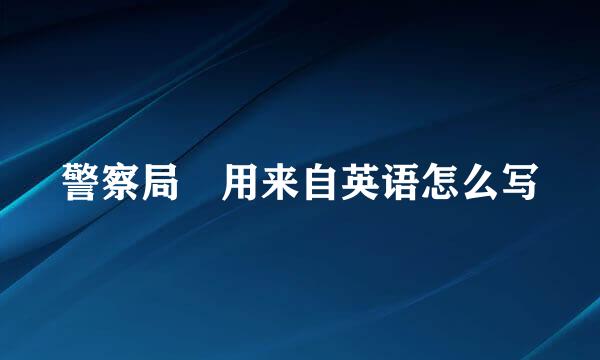 警察局 用来自英语怎么写