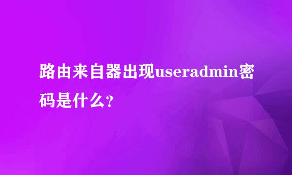 路由来自器出现useradmin密码是什么？