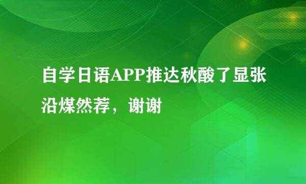 自学日语APP推达秋酸了显张沿煤然荐，谢谢