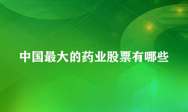 中国最大的药业股票有哪些