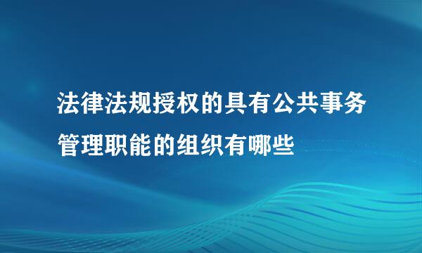 法律法规授权的具有公共事务管理职能的组织有哪些